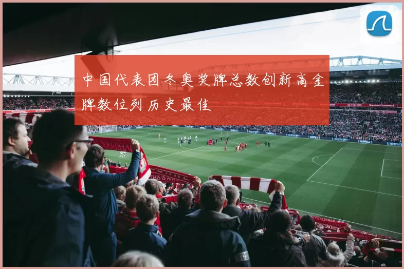 中国代表团冬奥奖牌总数创新高金牌数位列历史最佳