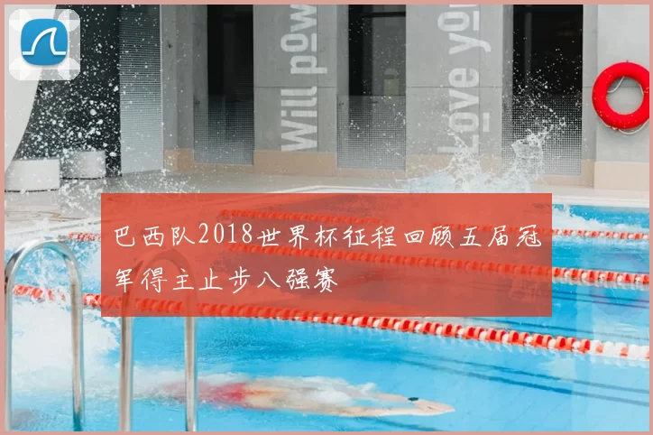 巴西队2018世界杯征程回顾五届冠军得主止步八强赛