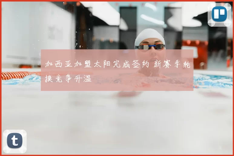 加西亚加盟太阳完成签约 新赛季轮换竞争升温