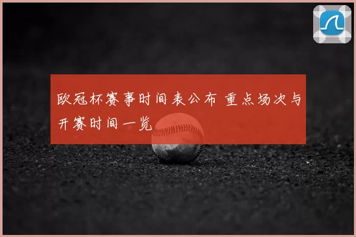 欧冠杯赛事时间表公布 重点场次与开赛时间一览