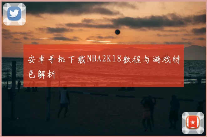 安卓手机下载NBA2K18教程与游戏特色解析