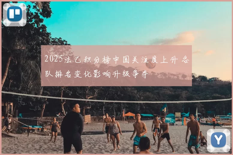 2025法乙积分榜中国关注度上升 各队排名变化影响升级争夺