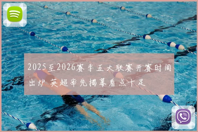 2025至2026赛季五大联赛开赛时间出炉 英超率先揭幕看点十足