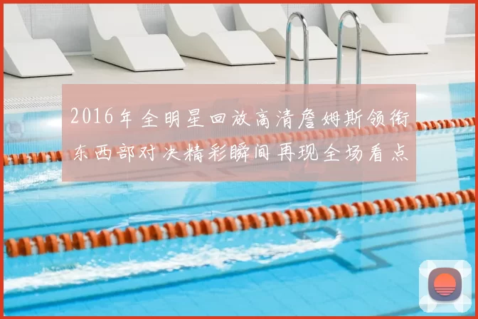 2016年全明星回放高清詹姆斯领衔东西部对决精彩瞬间再现全场看点十足