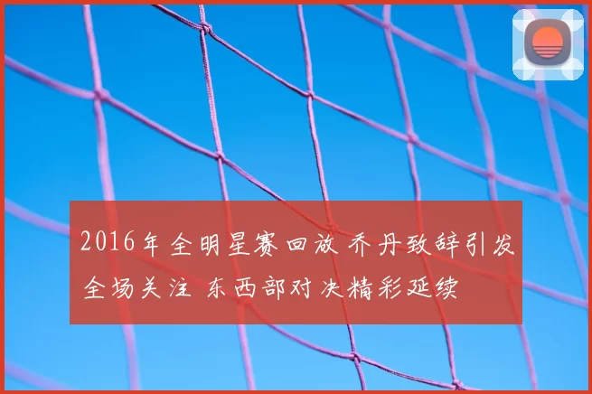 2016年全明星赛回放 乔丹致辞引发全场关注 东西部对决精彩延续