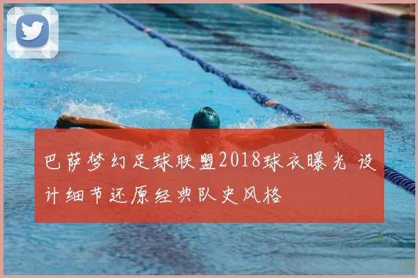 巴萨梦幻足球联盟2018球衣曝光 设计细节还原经典队史风格