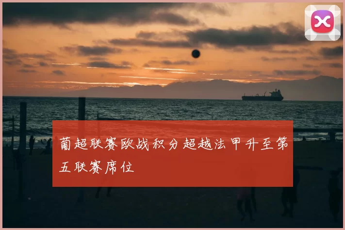 葡超联赛欧战积分超越法甲升至第五联赛席位