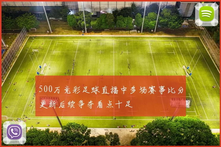 500万竞彩足球直播中多场赛事比分更新后续争夺看点十足