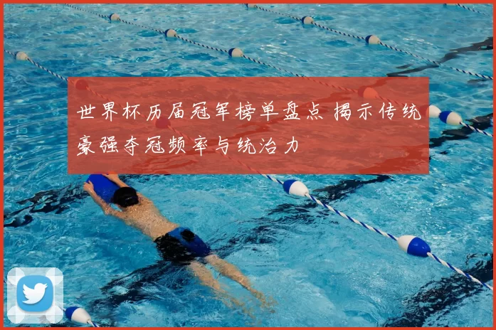 世界杯历届冠军榜单盘点 揭示传统豪强夺冠频率与统治力