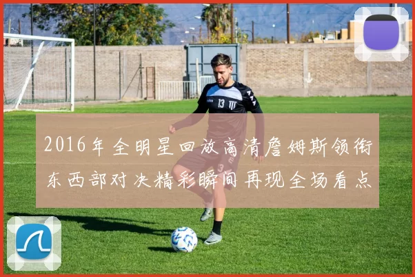 2016年全明星回放高清詹姆斯领衔东西部对决精彩瞬间再现全场看点十足