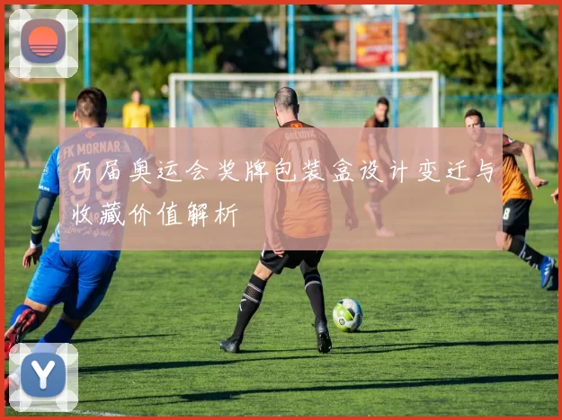 历届奥运会奖牌包装盒设计变迁与收藏价值解析