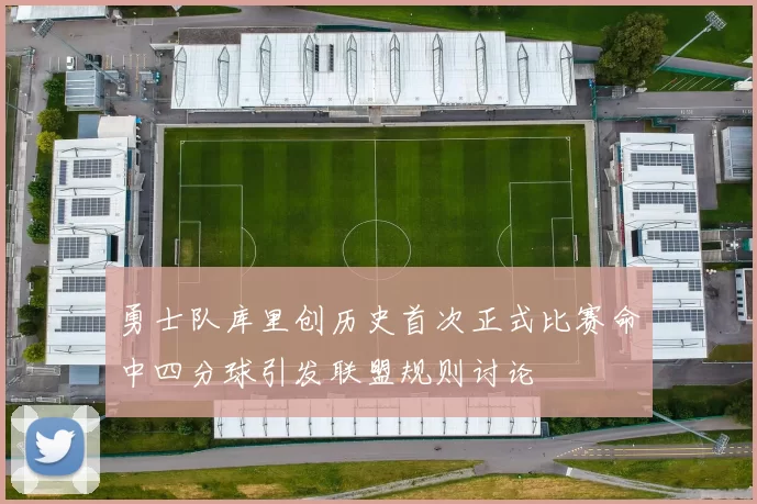 勇士队库里创历史首次正式比赛命中四分球引发联盟规则讨论