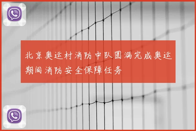 北京奥运村消防中队圆满完成奥运期间消防安全保障任务
