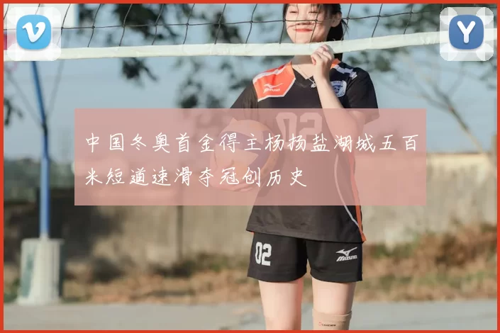 中国冬奥首金得主杨扬盐湖城五百米短道速滑夺冠创历史