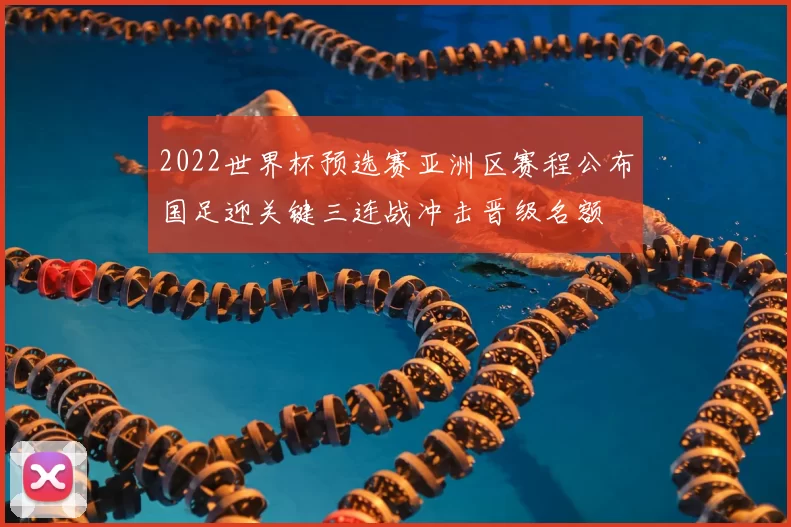 2022世界杯预选赛亚洲区赛程公布国足迎关键三连战冲击晋级名额