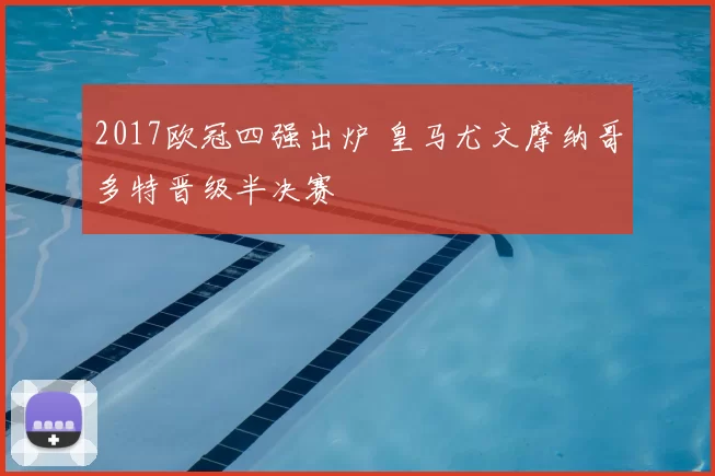 2017欧冠四强出炉 皇马尤文摩纳哥多特晋级半决赛