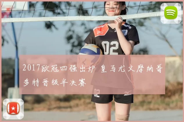 2017欧冠四强出炉 皇马尤文摩纳哥多特晋级半决赛