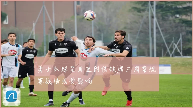 勇士队球星库里因伤缺席三周常规赛战绩或受影响
