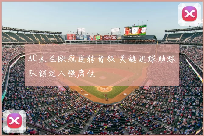 AC米兰欧冠逆转晋级 关键进球助球队锁定八强席位