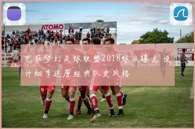 巴萨梦幻足球联盟2018球衣曝光 设计细节还原经典队史风格