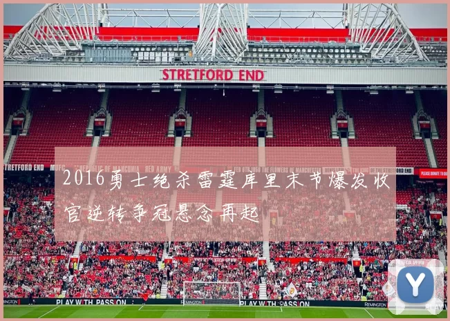 2016勇士绝杀雷霆库里末节爆发收官逆转争冠悬念再起