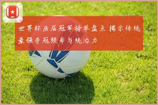 世界杯历届冠军榜单盘点 揭示传统豪强夺冠频率与统治力